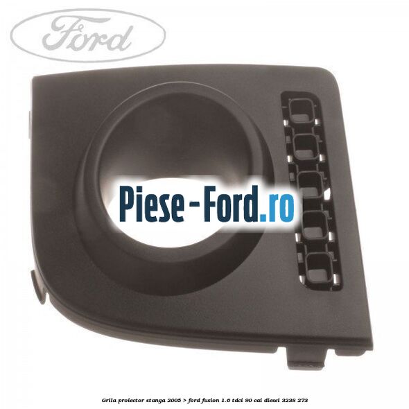 Grila proiector stanga (2005->) Ford Fusion 1.6 TDCi 90 cai
